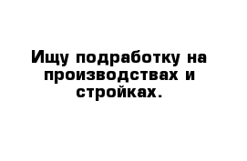 Ищу подработку на производствах и стройках.